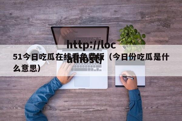 51今日吃瓜在线看免费版（今日份吃瓜是什么意思）