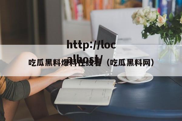 吃瓜黑料爆料在线看（吃瓜黑料网）