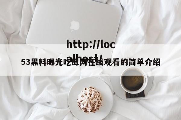 53黑料曝光吃瓜网在线观看的简单介绍
