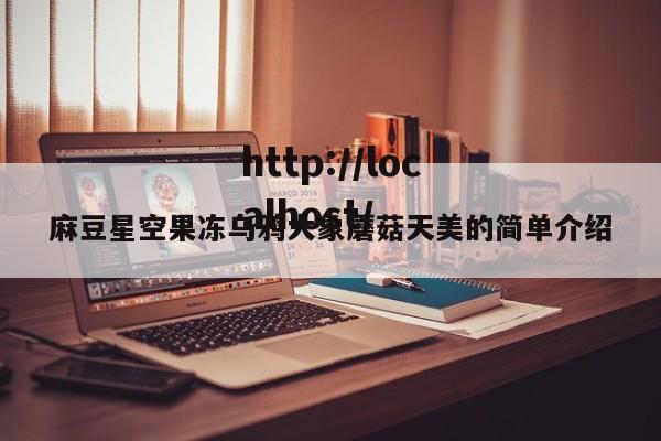 麻豆星空果冻乌鸦大象蘑菇天美的简单介绍