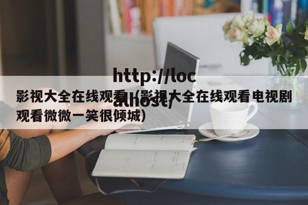 影视大全在线观看（影视大全在线观看电视剧观看微微一笑很倾城）
