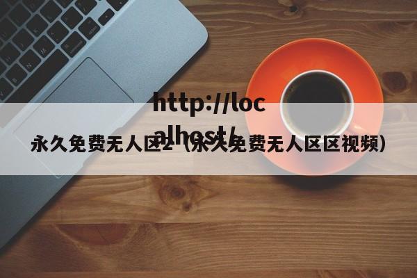 永久免费无人区2（永久免费无人区区视频）